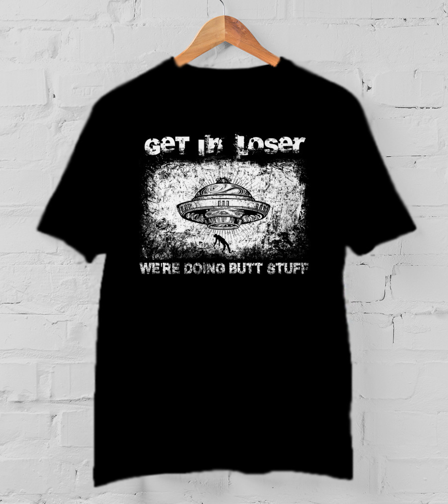 Get In Loser UFO Aliens We're Doing Butt Stuff T-Shirt
