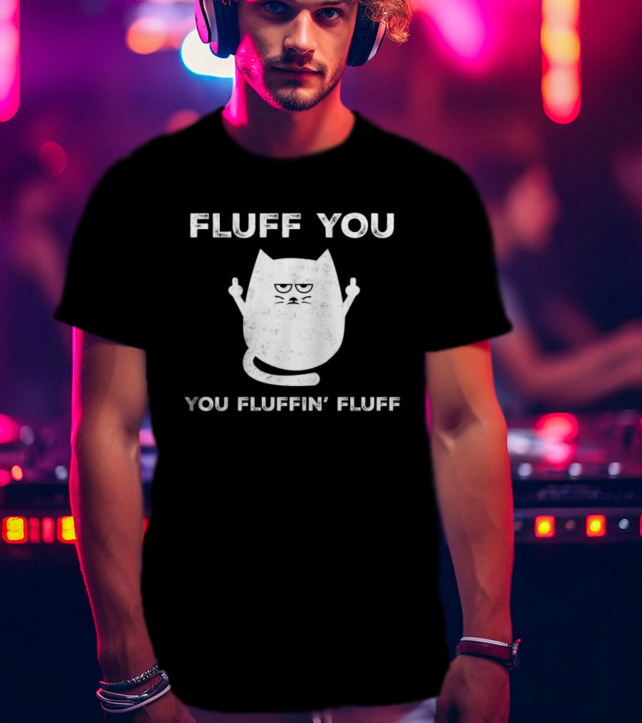 Fluff You You Fluffin' Fluff Funny Cat Kitten Middle Finger Gesture T-Shirt