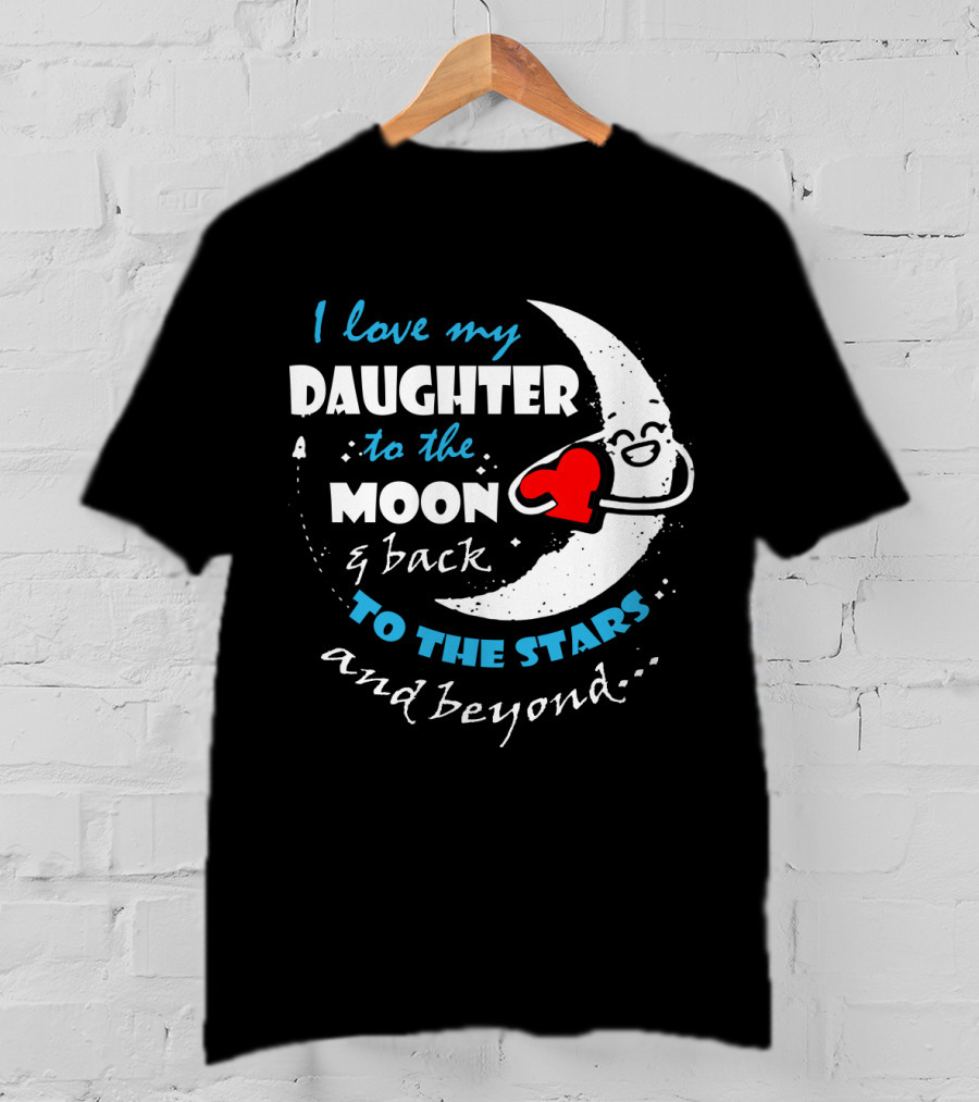 I Love My Daughter To The Moon And Back To The Stars And Beyond T-Shirt