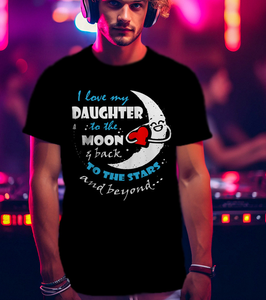 I Love My Daughter To The Moon And Back To The Stars And Beyond T-Shirt