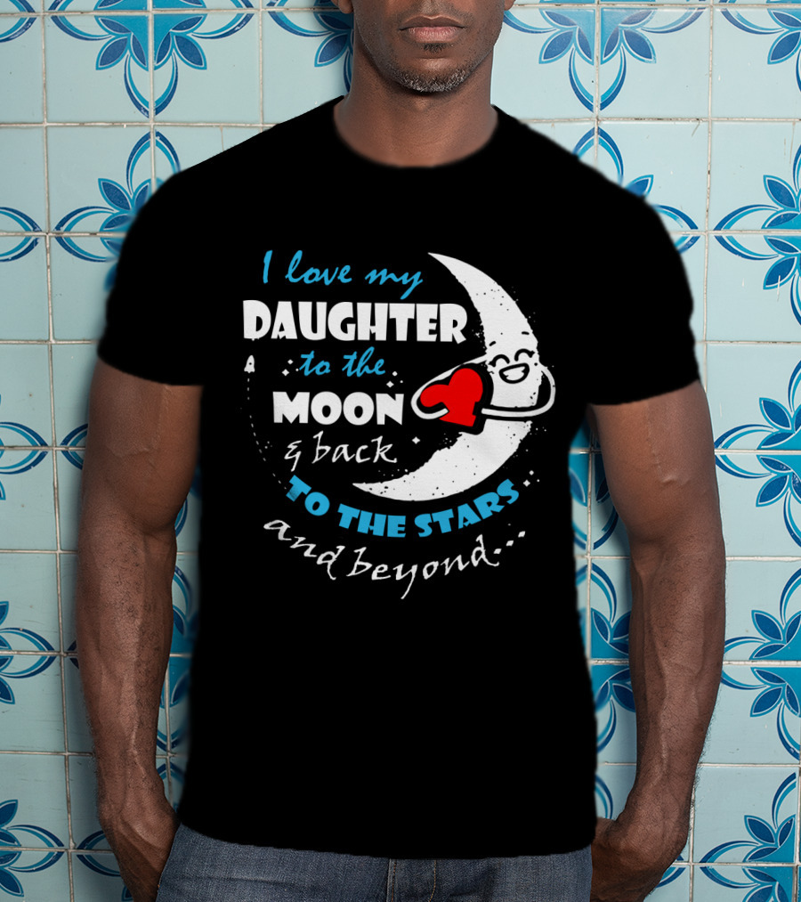I Love My Daughter To The Moon And Back To The Stars And Beyond T-Shirt