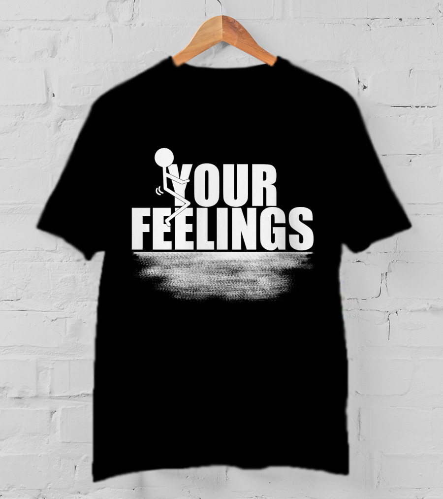 YOUR FEELINGS Stick Figure Humor T-Shirt