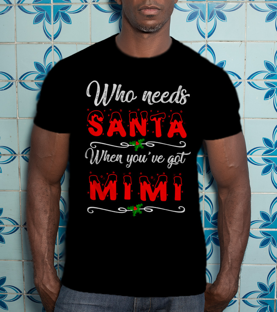 Who Needs Santa When You've Got Mimi Christmas Holiday T-Shirt