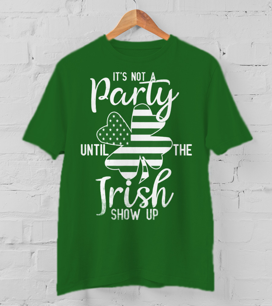 It's Not A Party Until The Irish Show Up Clover With American Flag T-Shirt