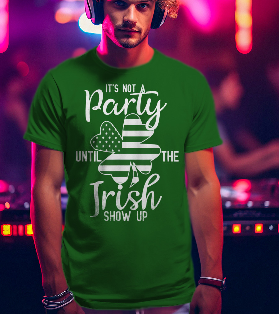 It's Not A Party Until The Irish Show Up Clover With American Flag T-Shirt