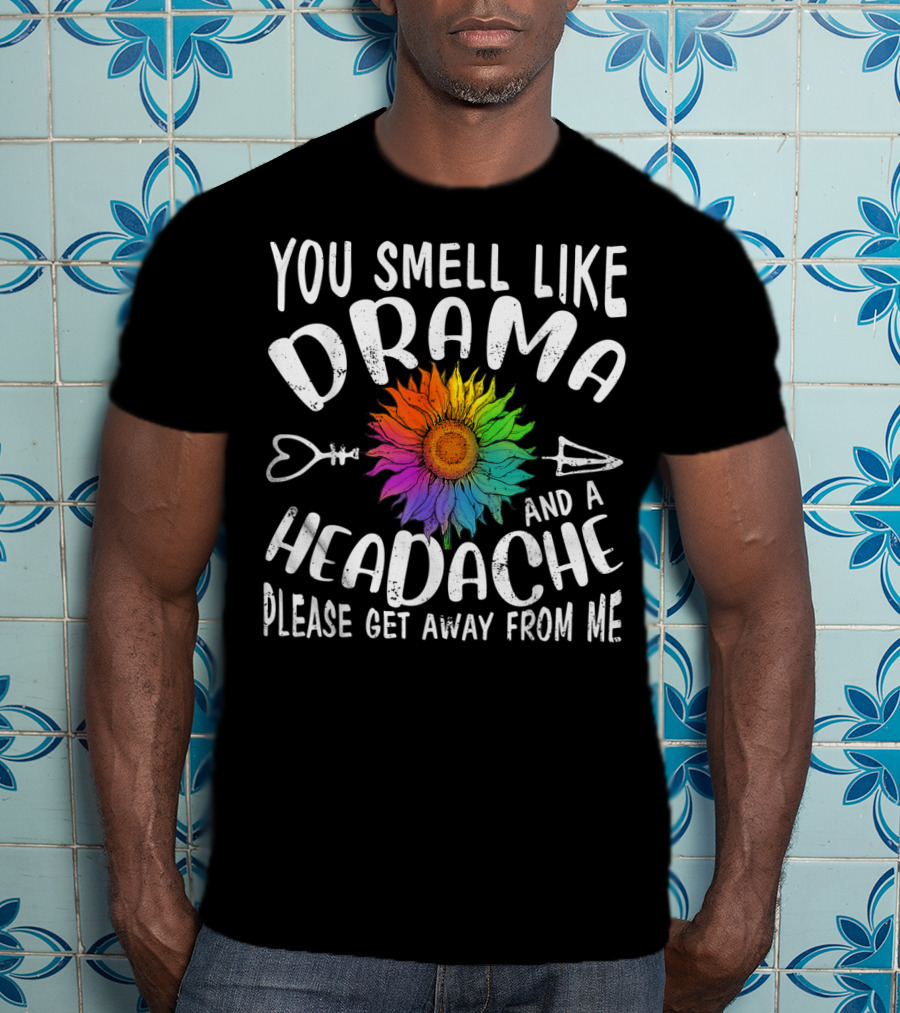 You Smell Like Drama And A Headache Please Get Away From Me Sunflower Arrows T-Shirt