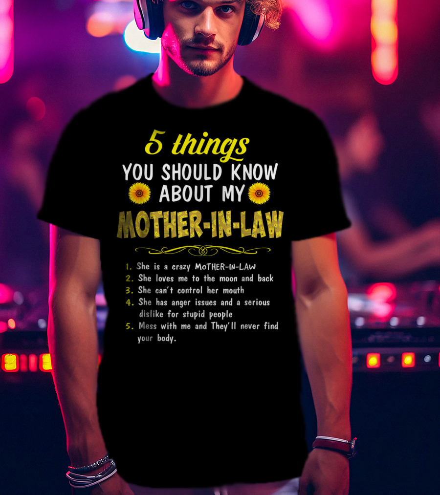 5 Things You Should Know About My Mother-in-Law: Crazy, Loves Me, Can't Control Her Mouth, Anger Issues, Mess With Me And They'll Never Find Your Body T-Shirt