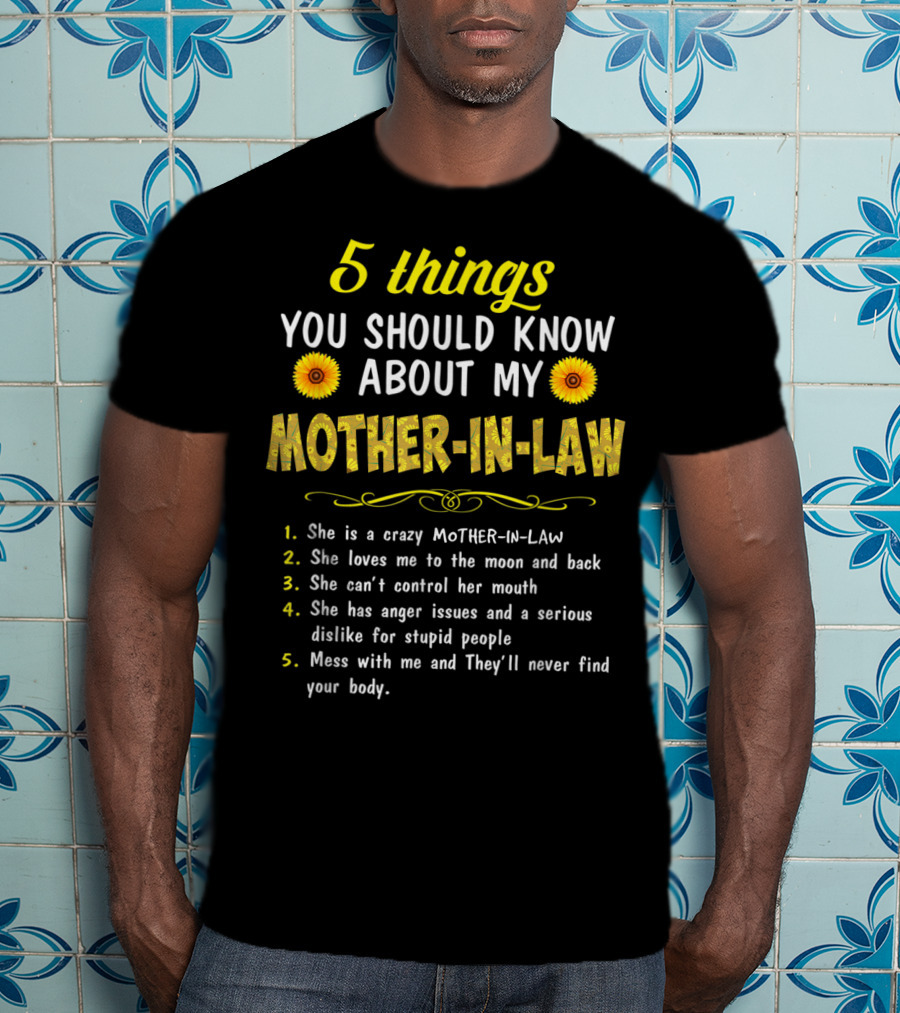 5 Things You Should Know About My Mother-in-Law: Crazy, Loves Me, Can't Control Her Mouth, Anger Issues, Mess With Me And They'll Never Find Your Body T-Shirt