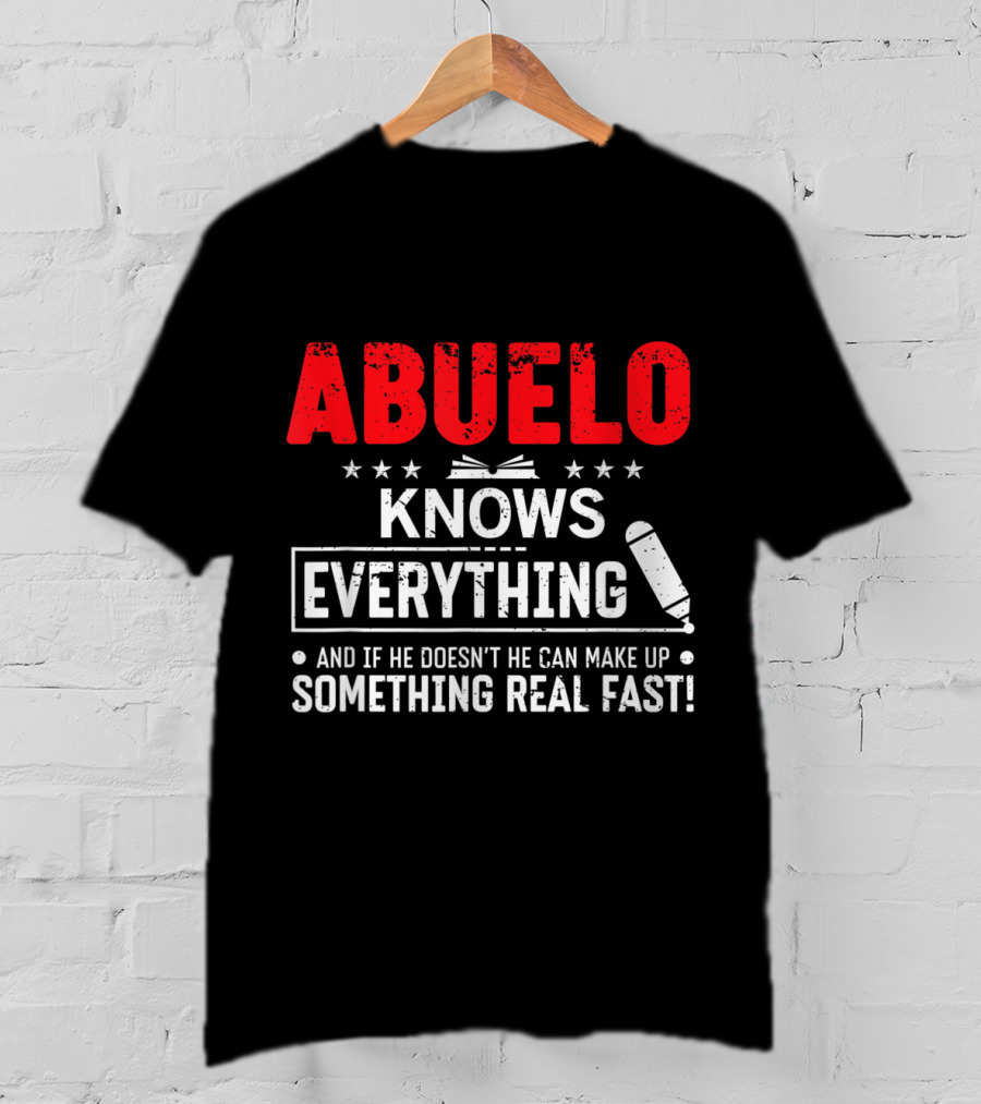 ABUELO Knows Everything And If He Doesn't He Can Make Up Something Real Fast T-Shirt