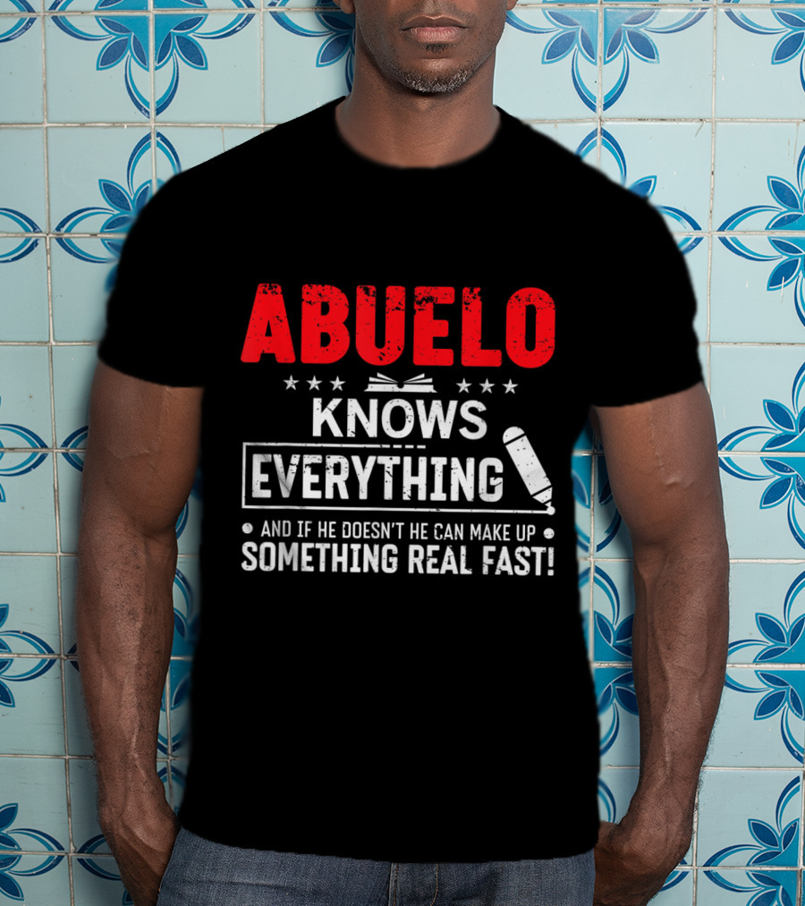 ABUELO Knows Everything And If He Doesn't He Can Make Up Something Real Fast T-Shirt