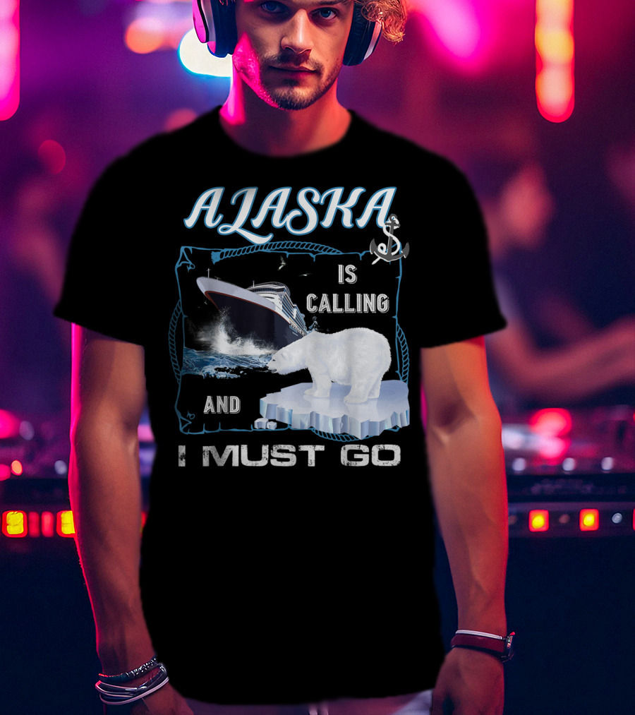 Alaska Is Calling And I Must Go Polar Bear Cruise Adventure T-Shirt