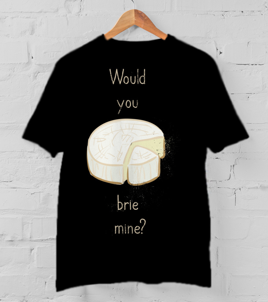 Would You Brie Mine Cheese Pun Text Humorous T-Shirt