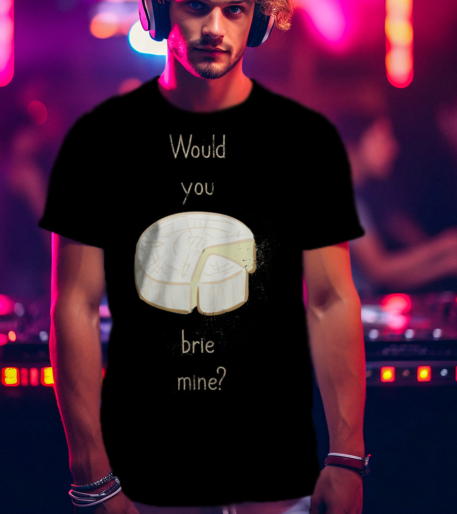 Would You Brie Mine Cheese Pun Text Humorous T-Shirt