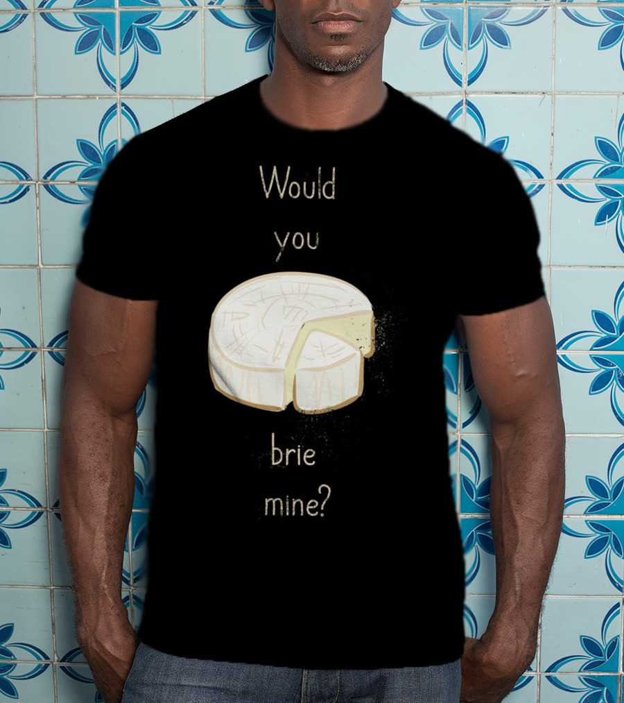 Would You Brie Mine Cheese Pun Text Humorous T-Shirt