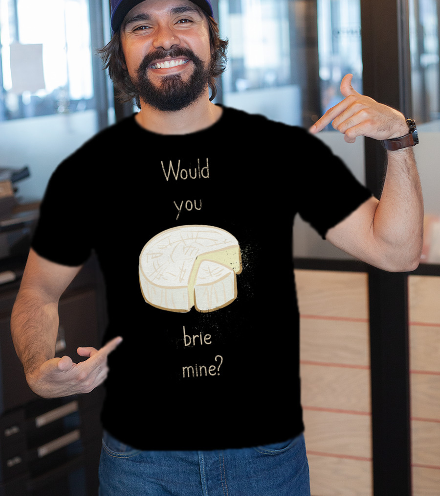 Would You Brie Mine Cheese Pun Text Humorous T-Shirt