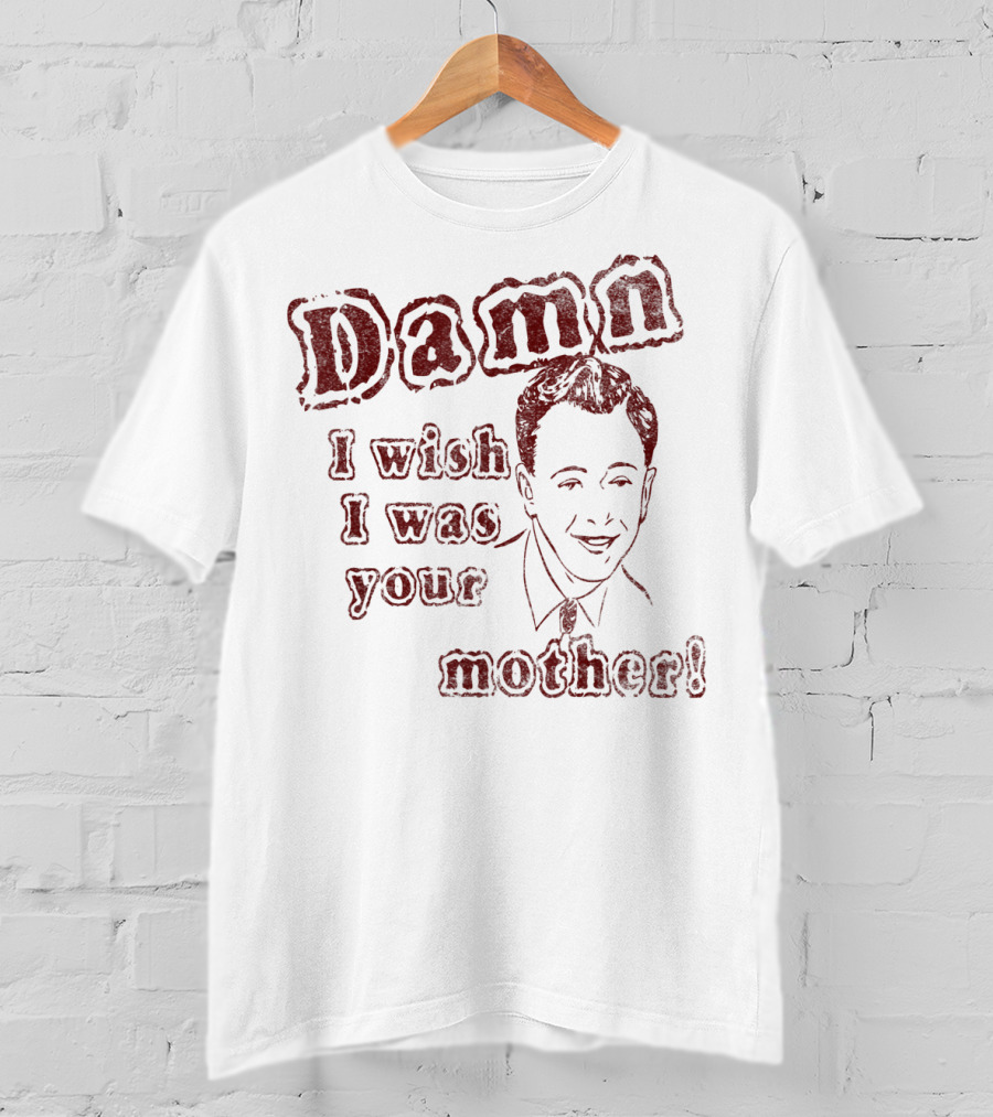 Damn I Wish I Was Your Mother Ludicrous Stupid Retro T-Shirt