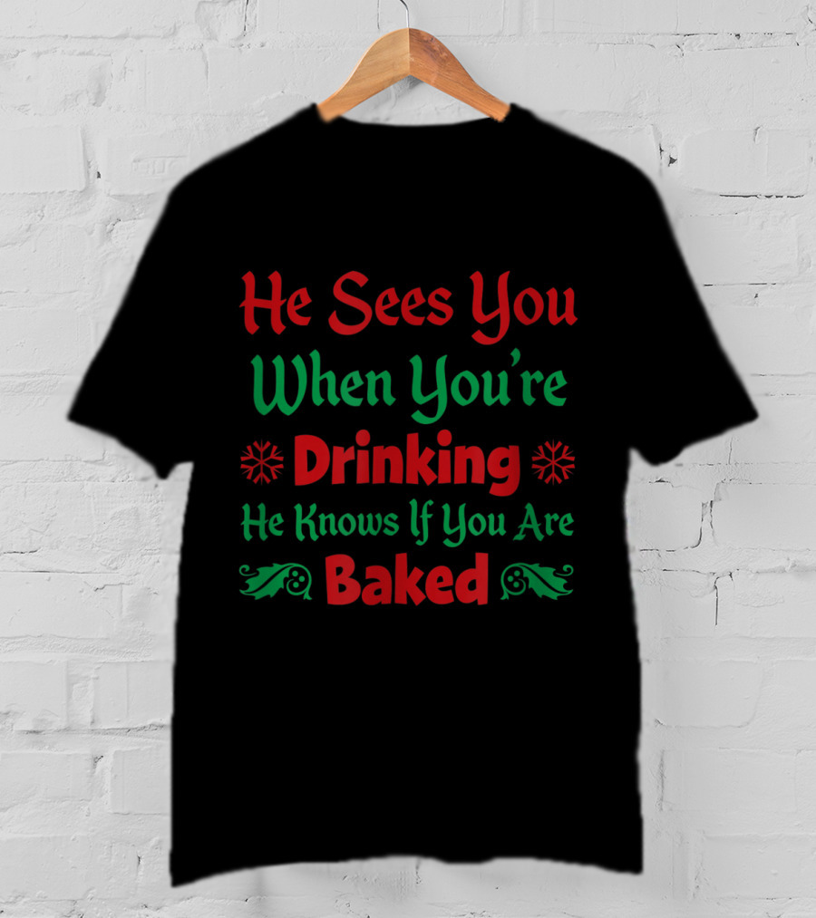 He Sees You When You're Drinking He Knows If You Are Baked T-Shirt