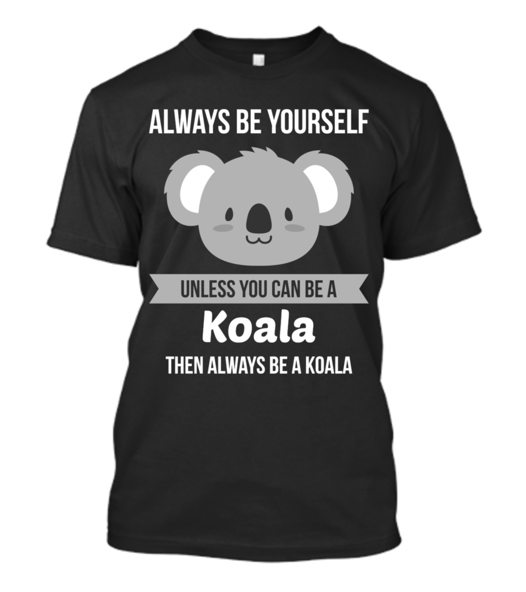 Always Be Yourself Unless You Can Be A Koala Then Always Be A Koala T-Shirt