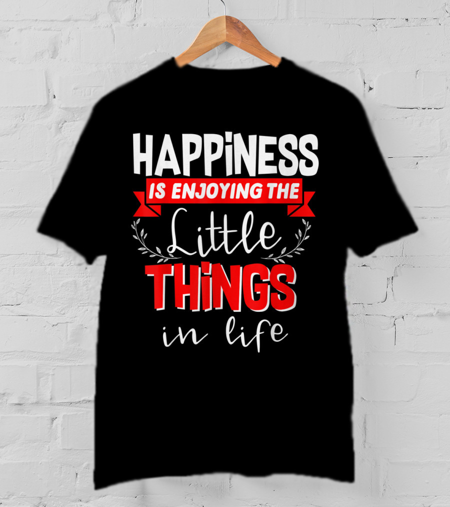 Happiness Is Enjoying The Little Things In Life T-Shirt