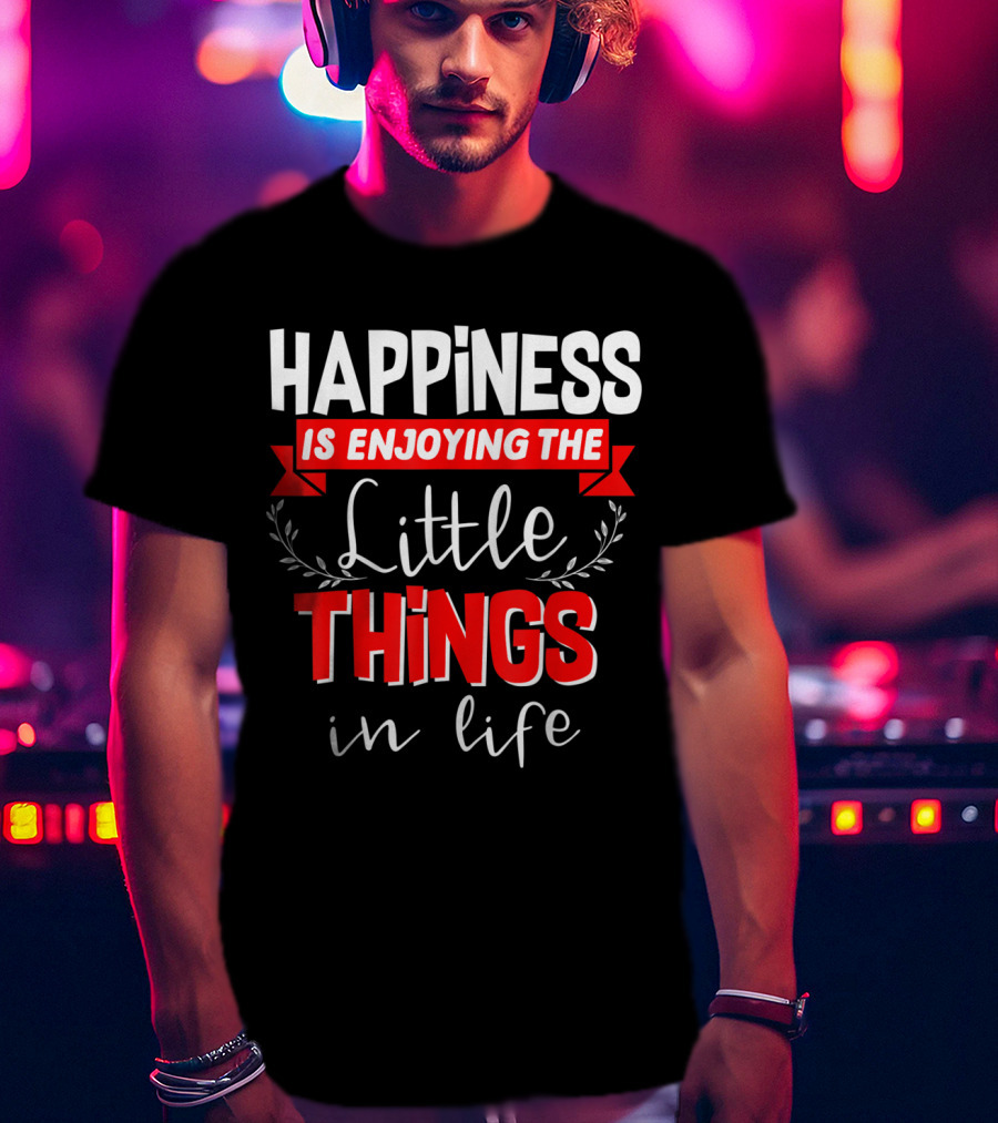 Happiness Is Enjoying The Little Things In Life T-Shirt