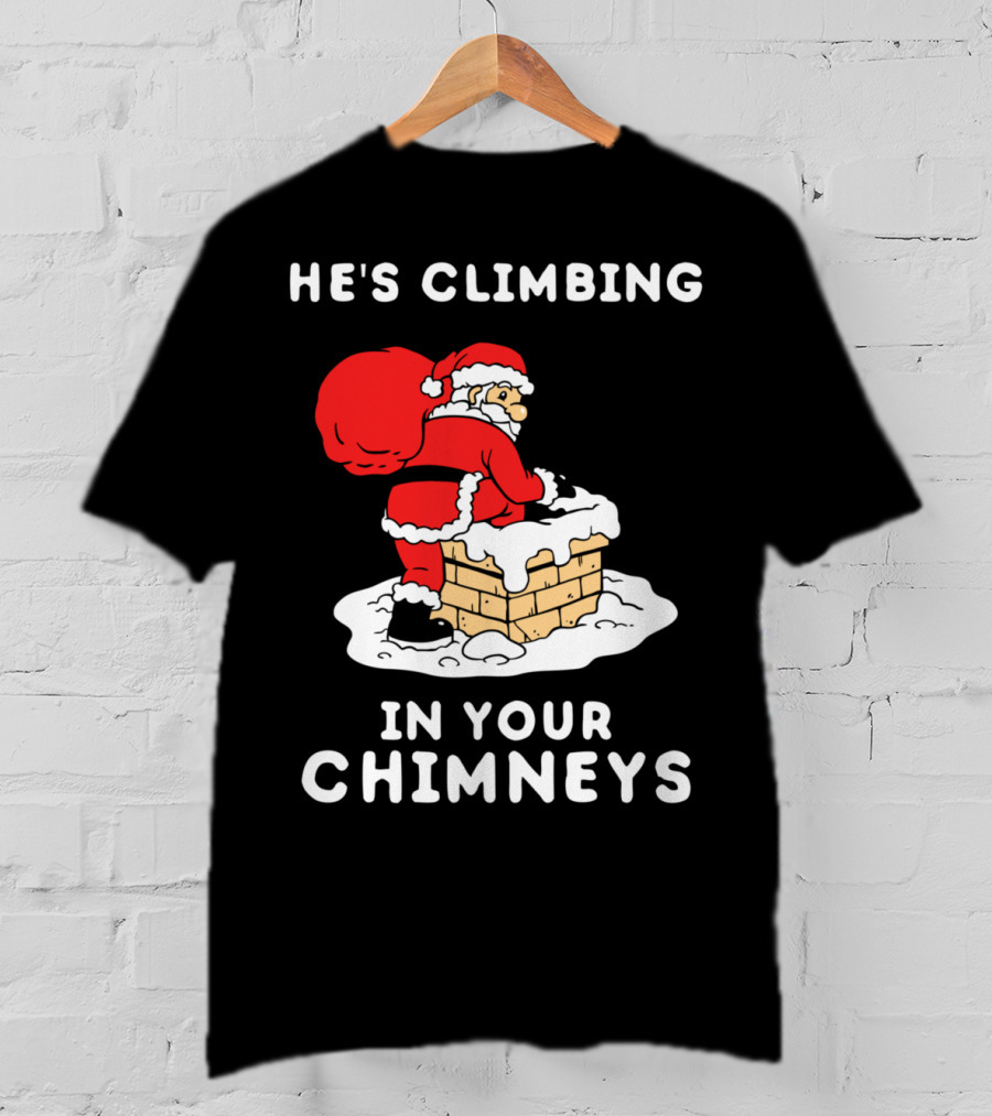He's Climbing In Your Chimneys Funny Santa Christmas Humor T-Shirt