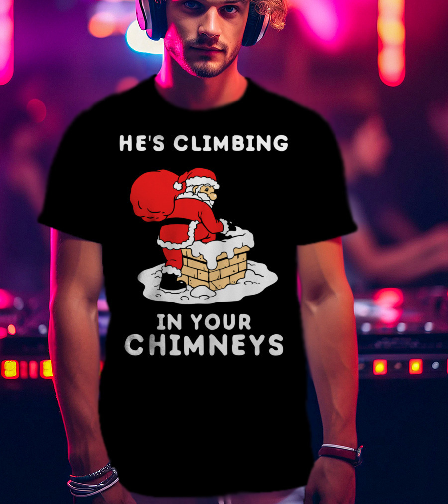 He's Climbing In Your Chimneys Funny Santa Christmas Humor T-Shirt