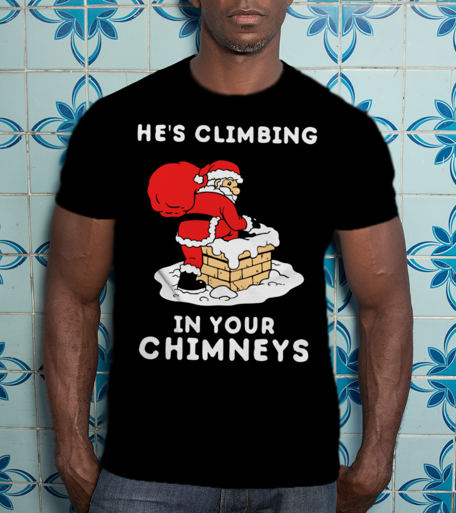 He's Climbing In Your Chimneys Funny Santa Christmas Humor T-Shirt