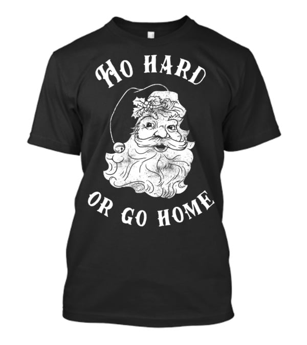 Ho Hard Or Go Home Santa Christmas Humor T-Shirt