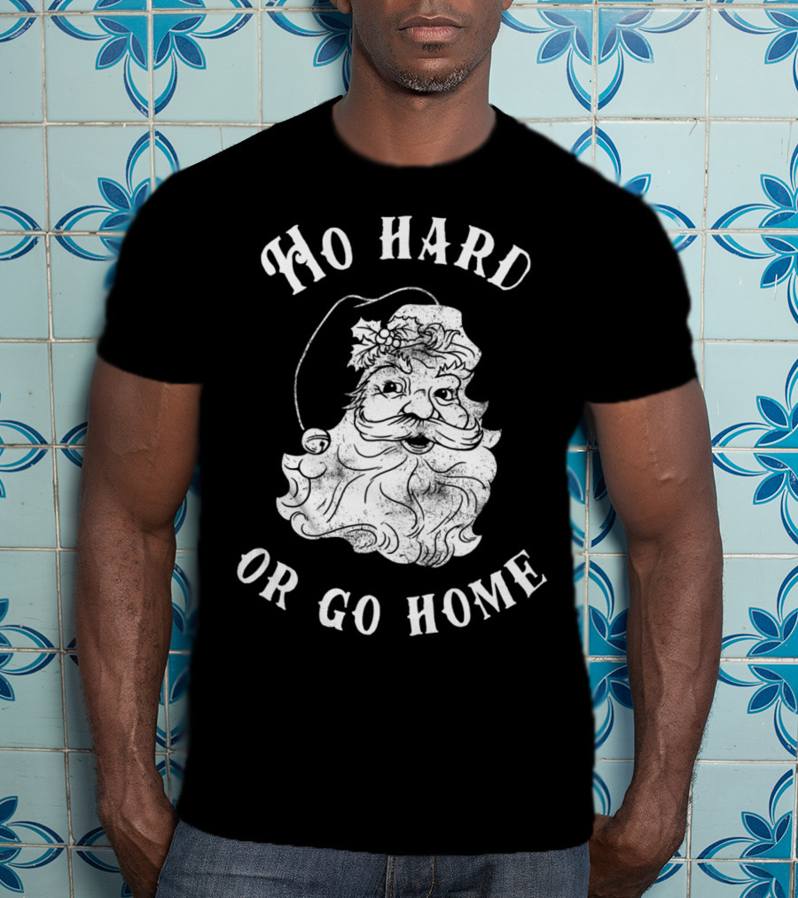 Ho Hard Or Go Home Santa Christmas Humor T-Shirt