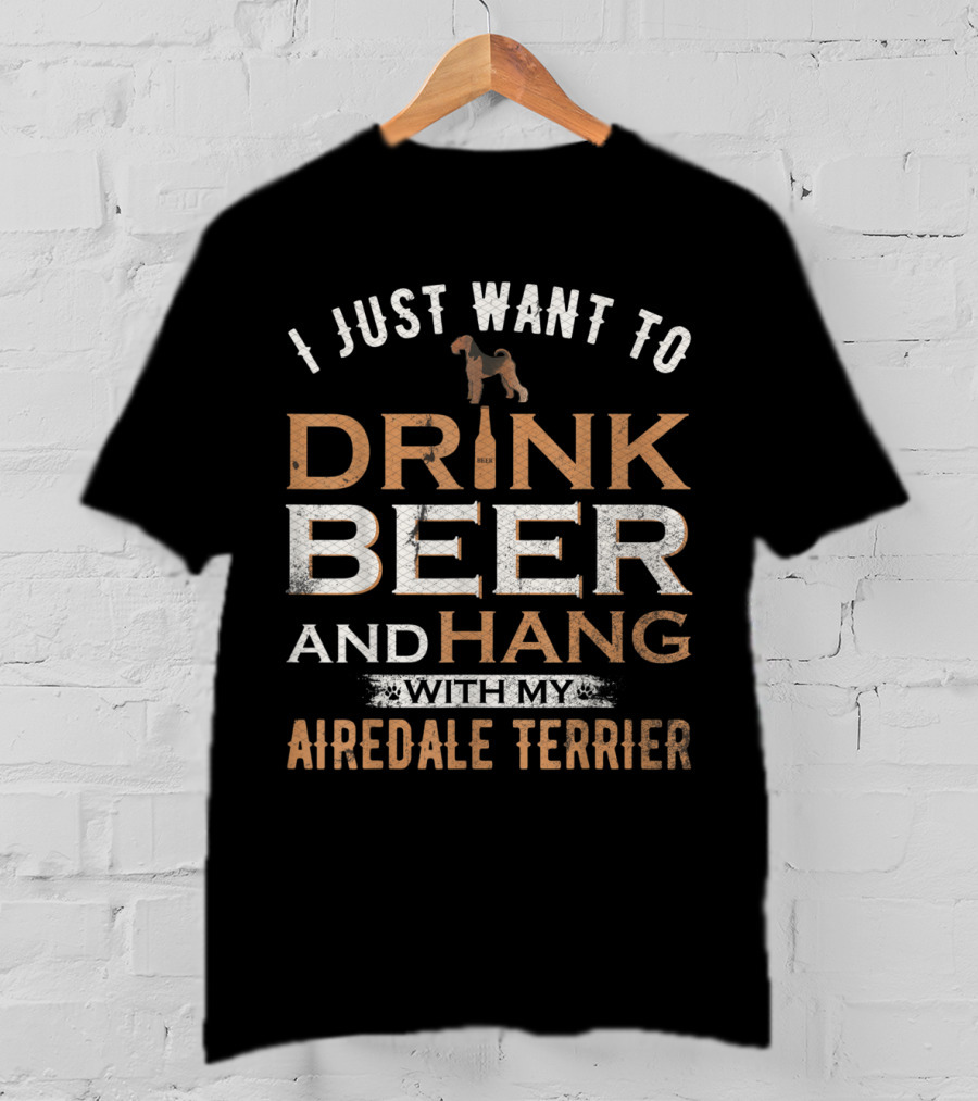 I Just Want To Drink Beer And Hang With My Airedale Terrier T-Shirt