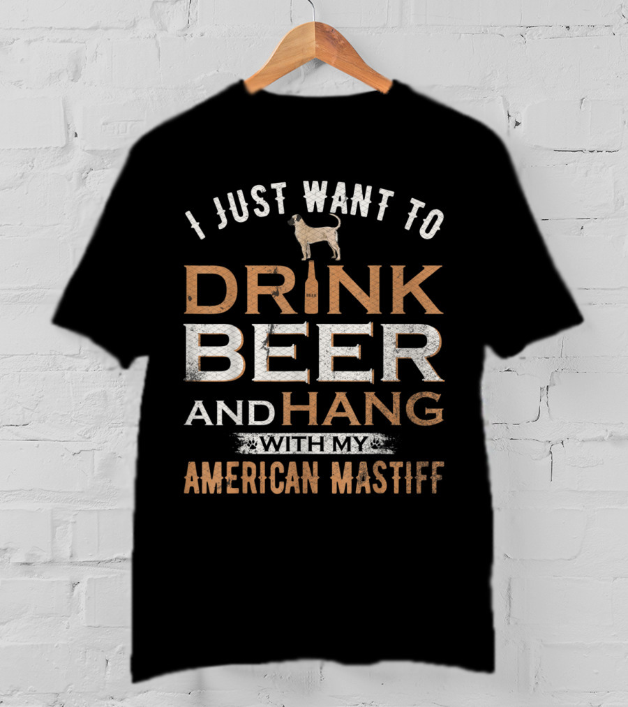 I Just Want To Drink Beer With My American Mastiff And Hang Out T-Shirt
