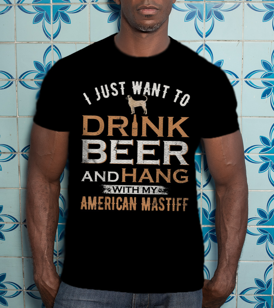 I Just Want To Drink Beer With My American Mastiff And Hang Out T-Shirt