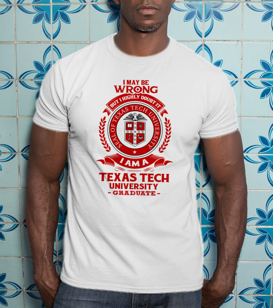 I May Be Wrong But I Highly Doubt It I Am A Texas Tech University Graduate Seal T-Shirt