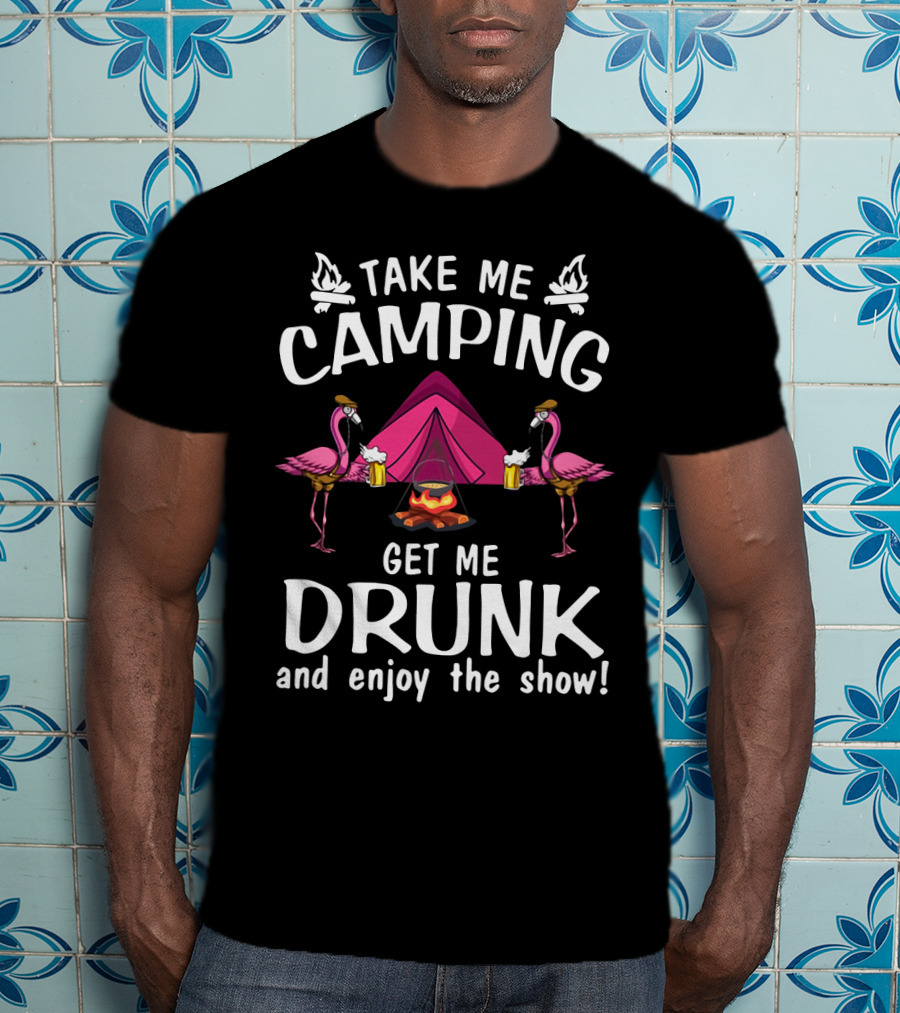 Take Me Camping Get Me Drunk Flamingo Enjoy The Show Campfire Tent Beer T-Shirt