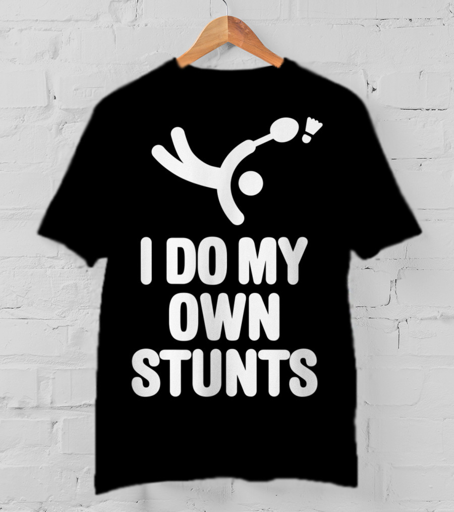 I Do My Own Stunts Badminton Player Shuttlecock Trick T-Shirt