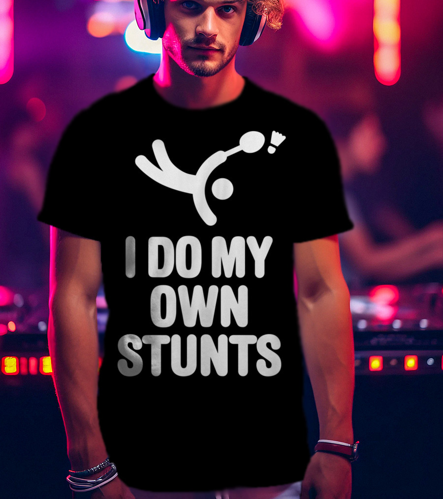 I Do My Own Stunts Badminton Player Shuttlecock Trick T-Shirt