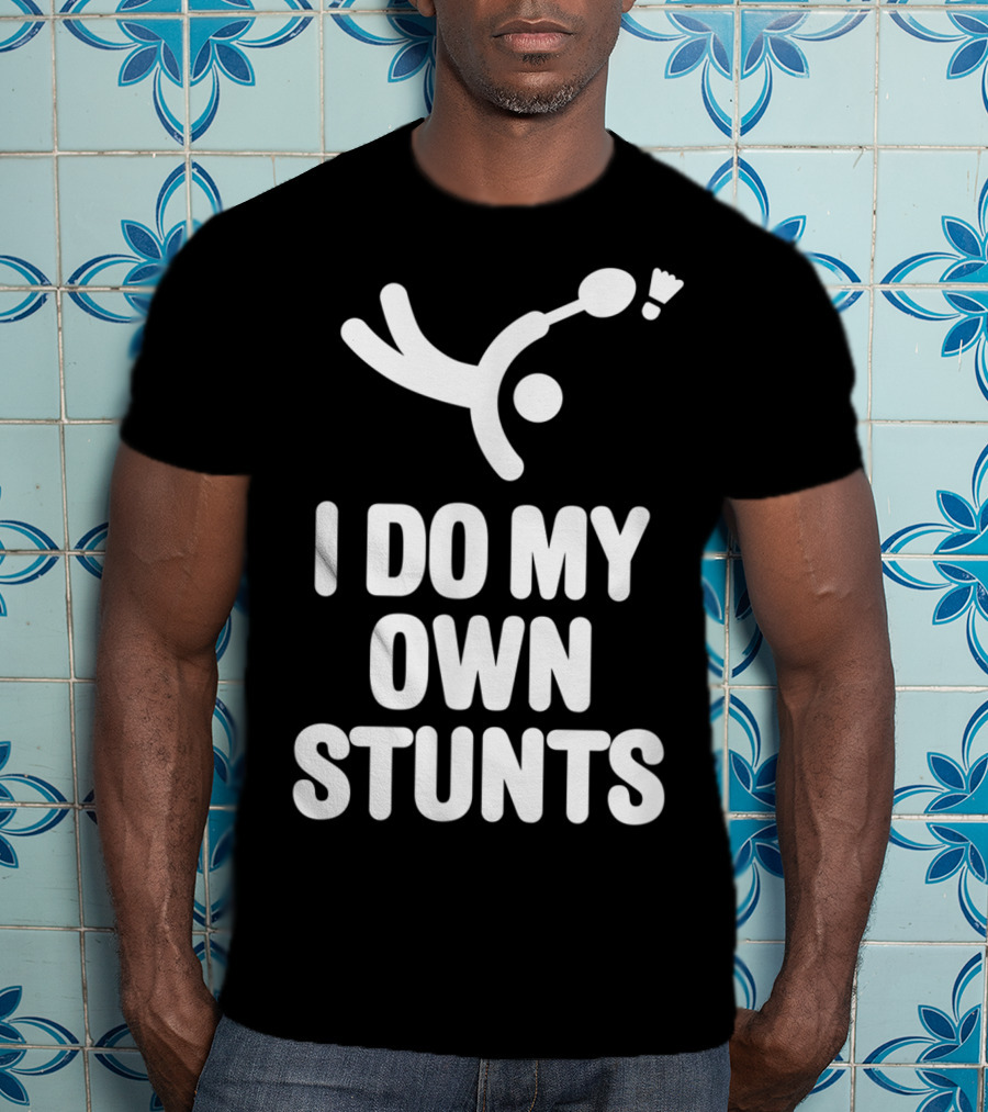 I Do My Own Stunts Badminton Player Shuttlecock Trick T-Shirt