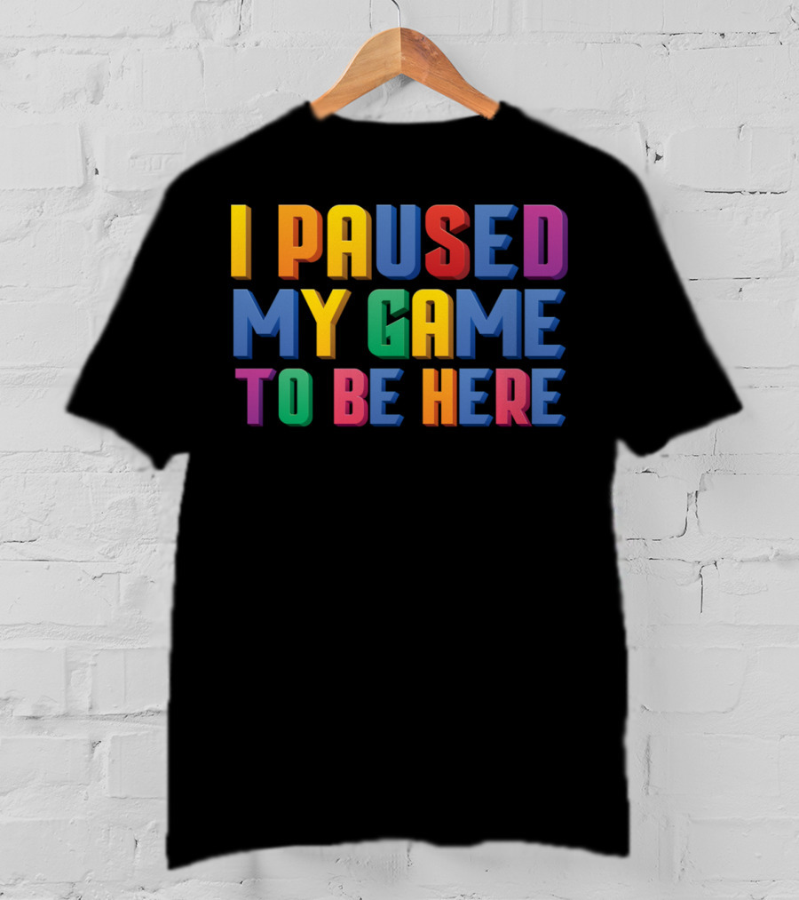 I Paused My Game To Be Here Funny Video Gamer T-Shirt