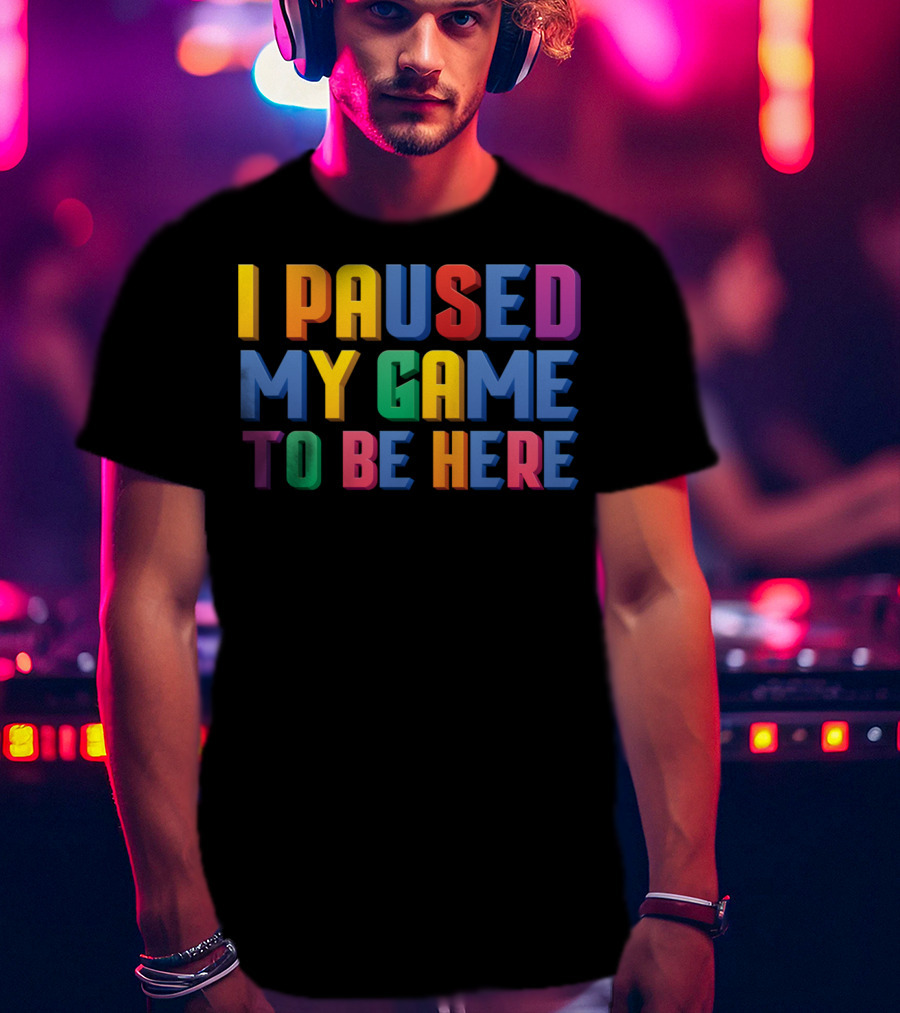 I Paused My Game To Be Here Funny Video Gamer T-Shirt