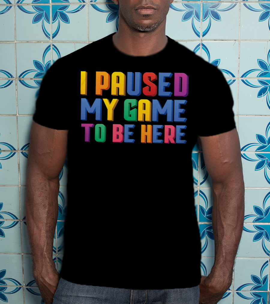 I Paused My Game To Be Here Funny Video Gamer T-Shirt