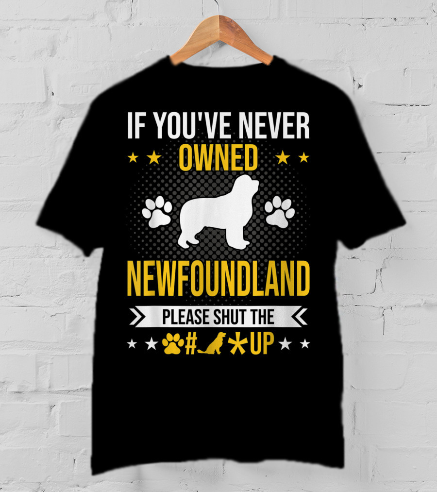If You've Never Owned Newfoundland Please Shut The #*@ Up T-Shirt