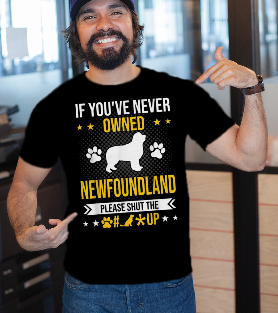 If You've Never Owned Newfoundland Please Shut The #*@ Up T-Shirt