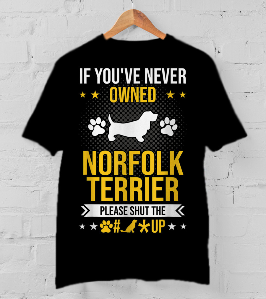 If You've Never Owned Norfolk Terrier Please Shut The #* Up T-Shirt