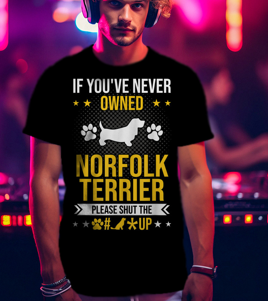 If You've Never Owned Norfolk Terrier Please Shut The #* Up T-Shirt