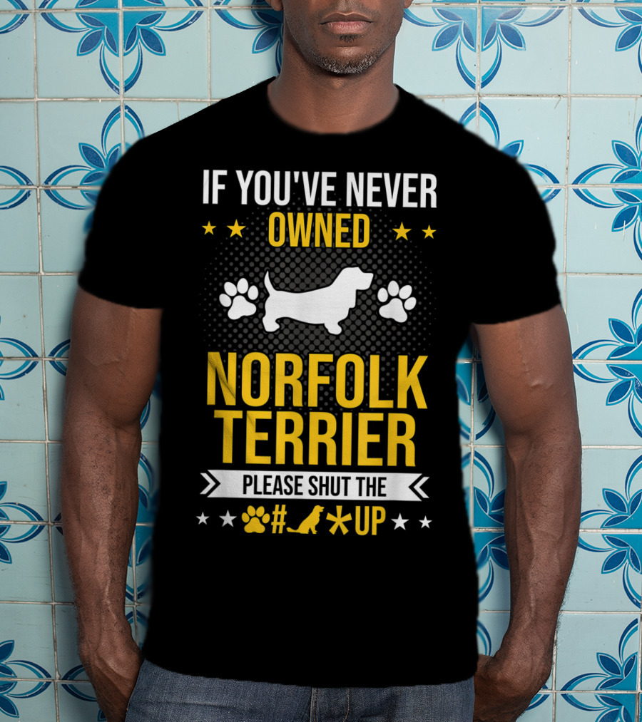 If You've Never Owned Norfolk Terrier Please Shut The #* Up T-Shirt