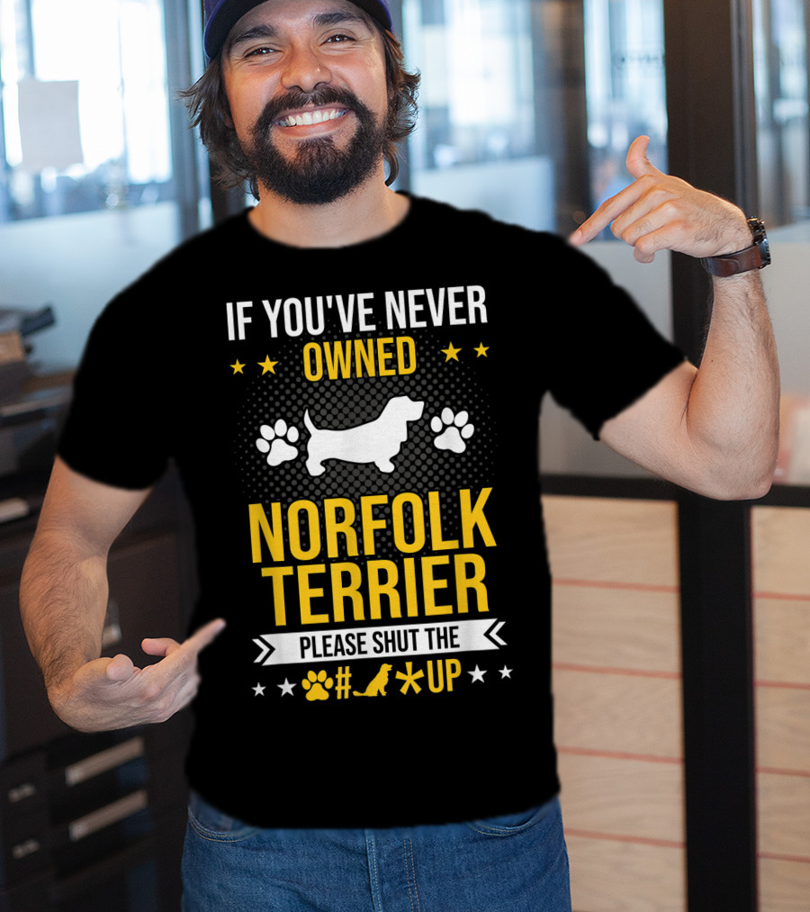 If You've Never Owned Norfolk Terrier Please Shut The #* Up T-Shirt
