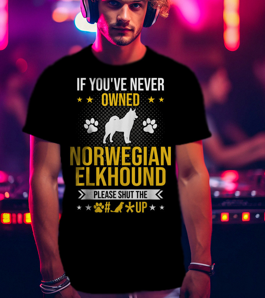 If You've Never Owned Norwegian Elkhound Please Shut The #* Up T-Shirt
