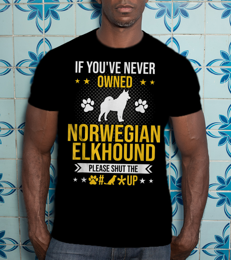 If You've Never Owned Norwegian Elkhound Please Shut The #* Up T-Shirt