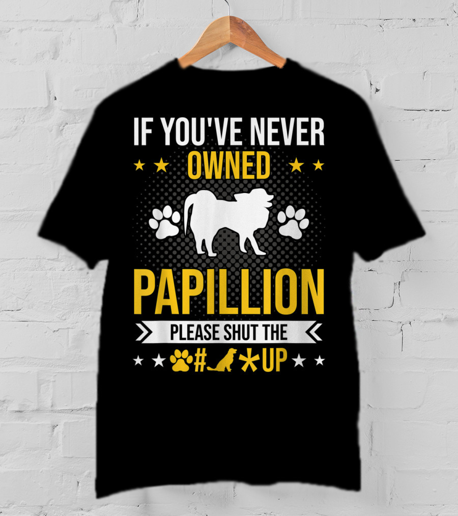 If You've Never Owned Papillion Please Shut The Pup Up T-Shirt