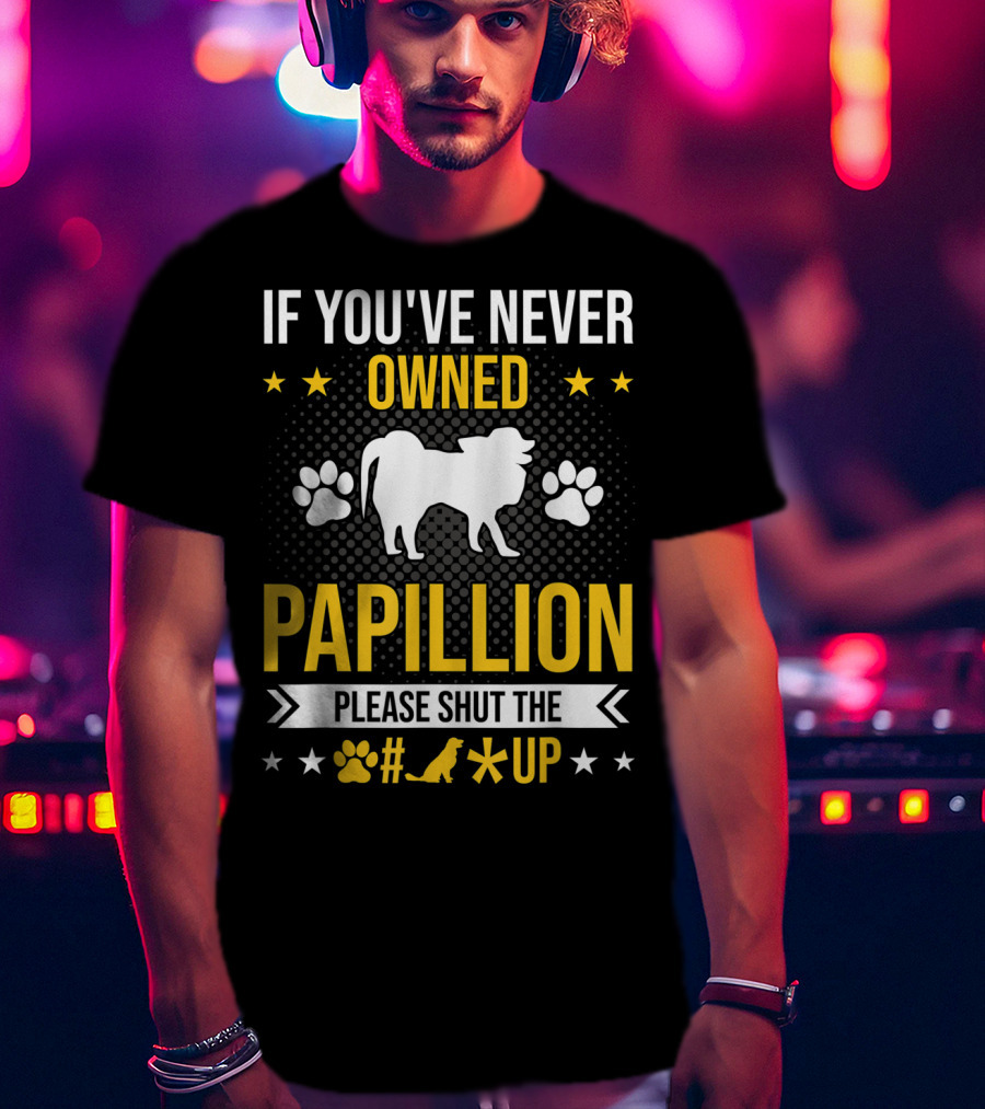 If You've Never Owned Papillion Please Shut The Pup Up T-Shirt